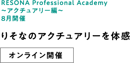 RESONA Professional Academy ～アクチュアリー編～8月開催 りそなのアクチュアリーを体感 オンライン開催