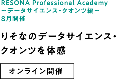 RESONA Professional Academy ～データサイエンス・クオンツ編～ 8月開催 りそなのデータサイエンス・クオンツを体感  オンライン開催
