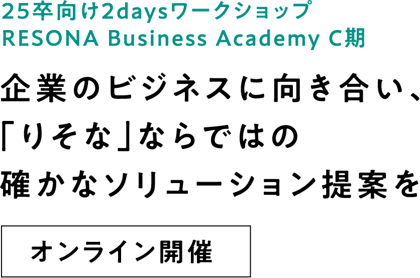 25卒向け2daysワークショップ RESONA Business Academy C期 企業のビジネスに向き合い、「りそな」ならではの確かなソリューション提案をオンライン開催