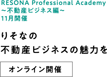 RESONA Professional Academy ～不動産ビジネス編～ 11月開催 りそなの不動産ビジネスの魅力を オンライン開催