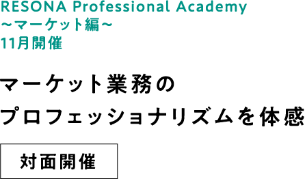 RESONA Professional Academy ～マーケット編～ 11月開催 マーケット業務のプロフェッショナリズムを体感 対面開催