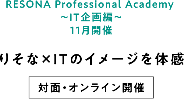 RESONA Professional Academy ～IT企画編～ 11月開催 りそな×ITのイメージを体感 対面・オンライン開催