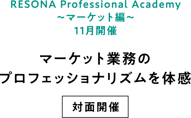 RESONA Professional Academy ～マーケット編～ 11月開催 マーケット業務のプロフェッショナリズムを体感 対面開催