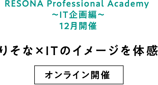 RESONA Professional Academy ～IT企画編～ 12月開催 りそな×ITのイメージを体感 オンライン開催