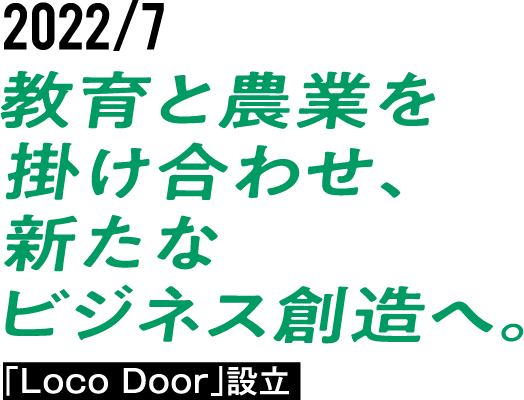 2022/7 教育と農業を掛け合わせ、新たなビジネス創造へ。「Loco Door」設立